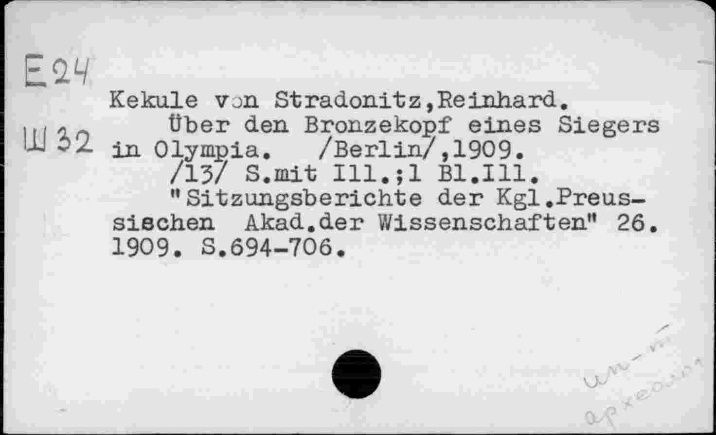 ﻿Kekule von Stradonitz,Reinhard.
Itlio über den Bronzekopf eines Siegers Ш 3z ід. Olympia. /Berlin/,1909.
/13/ S.mit 111.jl Bl.Ill.
"Sitzungsberichte der Kgl.Preussischen Akad.der Wissenschaften" 26. 1909. S.694-706.